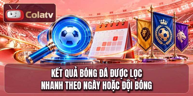 Kết quả bóng đá được lọc nhanh theo ngày hoặc đội bóng